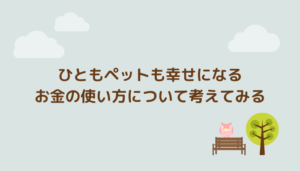 ひともペットも幸せになるお金の使い方について考えてみる