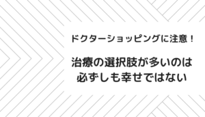 ドクターショッピングに注意！治療の選択肢が多いのは必ずしも幸せではない