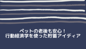 ペットの老後も安心！行動経済学を使った貯蓄アイディア