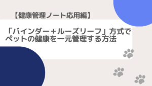 【健康管理ノート応用編】「バインダー＋ルーズリーフ」方式でペットの健康を一元管理する方法
