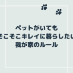 ペットがいてもそこそこキレイに暮らしたい我が家のルール