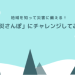 地域を知って災害に備える！「防災さんぽ」にチャレンジしてみよう