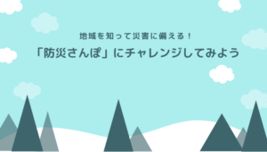 地域を知って災害に備える！「防災さんぽ」にチャレンジしてみよう