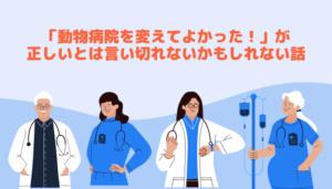 「動物病院を変えてよかった！」が正しいとは言い切れないかもしれない話