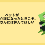 ペットが病気・要介護になったときこそ、飼い主さんには休んでほしい