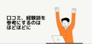 口コミ、経験談を参考にするのはほどほどに