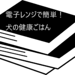 忙しい人でも取り組める！【電子レンジで簡単！犬の健康ごはん】